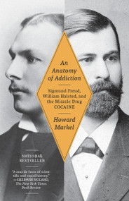 An Anatomy of Addiction (Sigmund Freud, William Halsted, and the Miracle Drug, Cocaine) by Howard Markel, 9781400078790