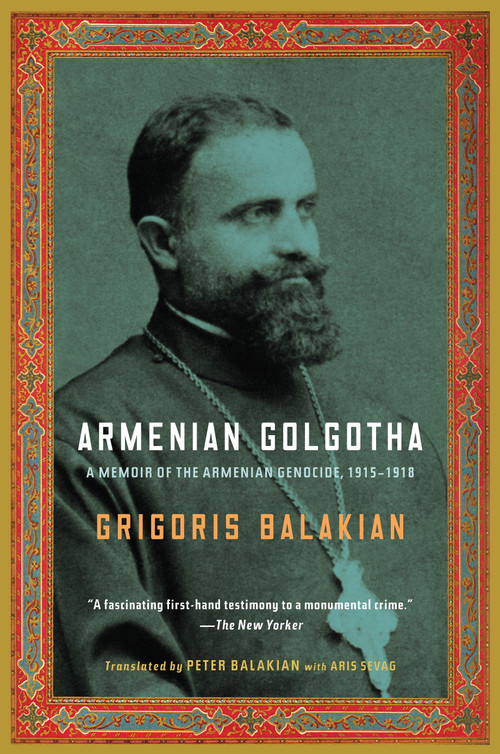 Armenian Golgotha (A Memoir of the Armenian Genocide, 1915-1918) by Grigoris Balakian, Peter Balakian, 9781400096770