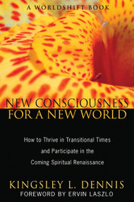 New Consciousness for a New World (How to Thrive in Transitional Times and Participate in the Coming Spiritual Renaissance) by Kingsley L. Dennis, Ervin Laszlo, 9781594774126