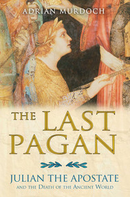 The Last Pagan (Julian the Apostate and the Death of the Ancient World) by Adrian Murdoch, 9781594772269