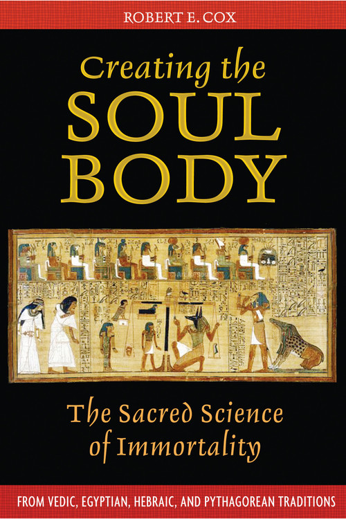 Creating the Soul Body (The Sacred Science of Immortality) by Robert E. Cox, 9781594772214