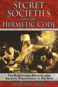 Secret Societies and the Hermetic Code (The Rosicrucian, Masonic, and Esoteric Transmission in the Arts) by Ernesto Frers, 9781594772085