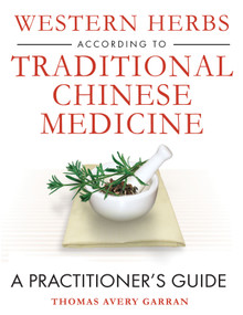 Western Herbs according to Traditional Chinese Medicine (A Practitioner's Guide) by Thomas Avery Garran, 9781594771910