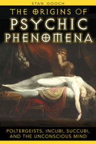 The Origins of Psychic Phenomena (Poltergeists, Incubi, Succubi, and the Unconscious Mind) by Stan Gooch, 9781594771644
