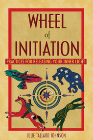 Wheel of Initiation (Practices for Releasing Your Inner Light) by Julie Tallard Johnson, 9781591431114