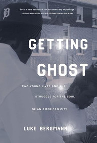 Getting Ghost (Two Young Lives and the Struggle for the Soul of an American City) by Luke Bergmann, 9781595581396