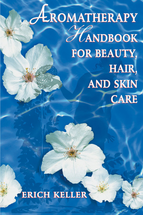 Aromatherapy Handbook for Beauty, Hair, and Skin Care by Erich Keller, 9780892818310