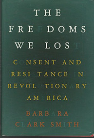 The Freedoms We Lost (Consent and Resistance in Revolutionary America) by Barbara  Clark Smith, 9781595581808