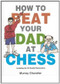 How to Beat Your Dad at Chess by Murray Chandler, 9781901983050