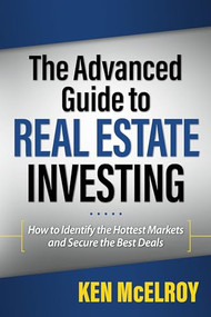 The Advanced Guide to Real Estate Investing (How to Identify the Hottest Markets and Secure the Best Deals) by Ken McElroy, 9781937832513