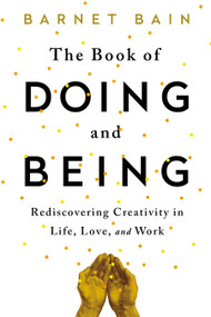 The Book of Doing and Being (Rediscovering Creativity in Life, Love, and Work) by Barnet Bain, 9781476785462