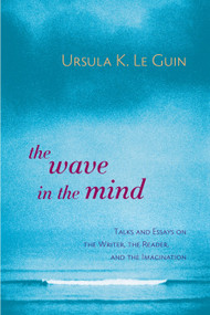 The Wave in the Mind (Talks and Essays on the Writer, the Reader, and the Imagination) by Ursula K. Le Guin, 9781590300060