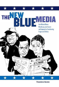 The New Blue Media (How Michael Moore, MoveOn.org, Jon Stewart and Company Are Transforming Progressive Politics) by Theodore Hamm, 9781595580405