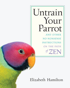 Untrain Your Parrot (And Other No-nonsense Instructions on the Path of Zen) by Elizabeth Hamilton, 9781590303634