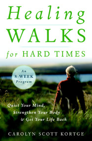Healing Walks for Hard Times (Quiet Your Mind, Strengthen Your Body, and Get Your Life Back) by Carolyn Scott Kortge, 9781590307403