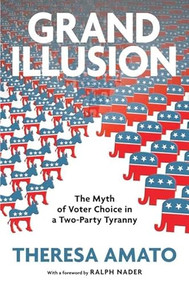 Grand Illusion (The Myth of Voter Choice in a Two-Party Tyranny) by Theresa Amato, 9781595583949