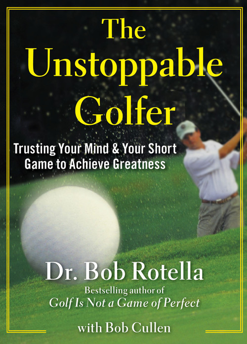 The Unstoppable Golfer (Trusting Your Mind & Your Short Game to Achieve Greatness) by Bob Rotella, Bob Cullen, 9781451650167