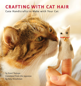 Crafting with Cat Hair (Cute Handicrafts to Make with Your Cat) by Kaori Tsutaya, Amy Hirschman, 9781594745256