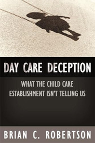 Day Care Deception (What the Child Care Establishment Isnt Telling Us) by Brian  C. Robertson, 9781594030598