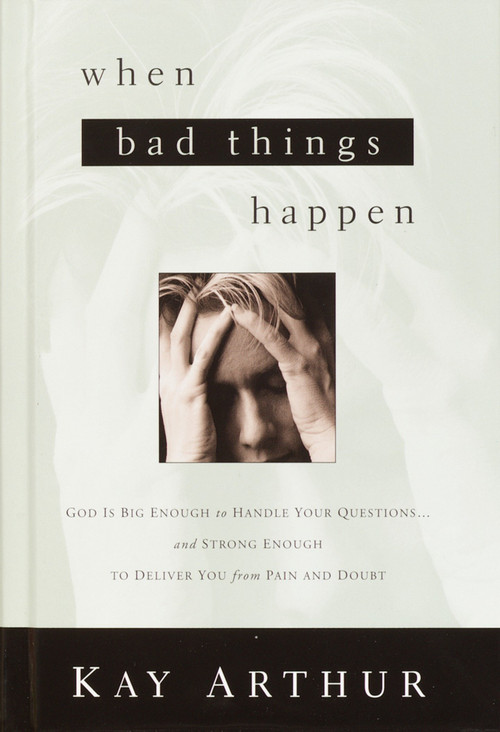 When Bad Things Happen (God Is Big Enough to Handle Your Questions . . . And Strong Enough to Deliver You from Pain and Doubt) by Kay Arthur, 9781601427489