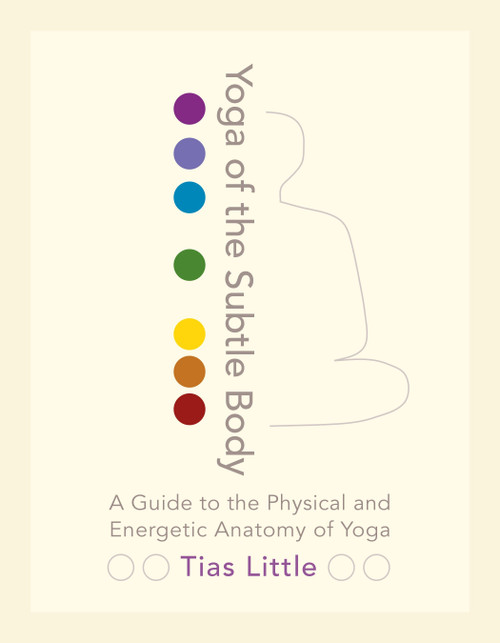 Yoga of the Subtle Body (A Guide to the Physical and Energetic Anatomy of Yoga) by Tias Little, 9781611801026