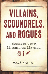 Villains, Scoundrels, and Rogues (Incredible True Tales of Mischief and Mayhem) by Paul Martin, 9781616149277
