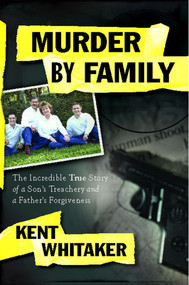 Murder by Family (The Incredible True Story of a Son's Treachery and a Father's Forgiveness) by Kent Whitaker, 9781439164600