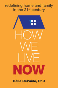 How We Live Now (Redefining Home and Family in the 21st Century) by Bella DePaulo, 9781582704791