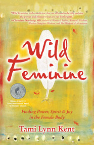 Wild Feminine (Finding Power, Spirit & Joy in the Female Body) by Tami Lynn Kent, 9781582702841