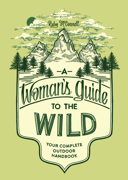 A Woman's Guide to the Wild (Your Complete Outdoor Handbook) by Ruby McConnell, Teresa Grasseschi, 9781632170057