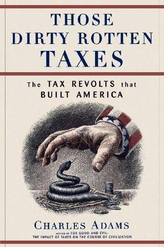 Those Dirty Rotten taxes (The Tax Revolts that Built America) by Charles Adams, 9780684871141