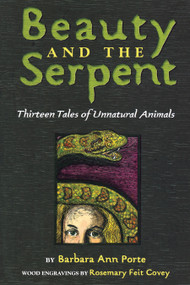 Beauty and the Serpent (Thirteen Tales of Unnatural Animals) by Barbara Ann Porte, Rosemary Feit Covey, 9781416975793