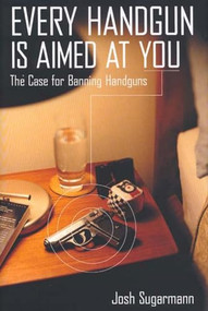 Every Handgun Is Aimed at You (The Case for Banning Handguns) by Josh Sugarmann, 9781565847057