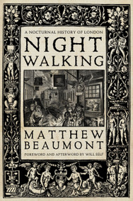 Nightwalking (A Nocturnal History of London) by Matthew Beaumont, Will Self, 9781781687956