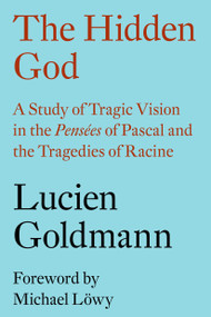 The Hidden God (A Study of Tragic Vision in the Pensées of Pascal and the Tragedies of Racine) by Lucien Goldmann, Michael Lowy, Philip Thody, 9781784784041