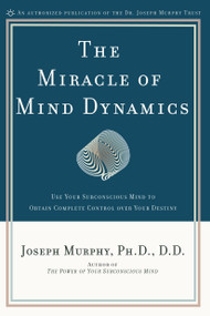 The Miracle of Mind Dynamics (Use Your Subconscious Mind to Obtain Complete Control Over Your Destiny) by Joseph Murphy, 9780135853986