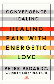 Convergence Healing (Healing Pain with Energetic Love) by Peter Bedard, Brian Sheffield Hunt, 9781501119521
