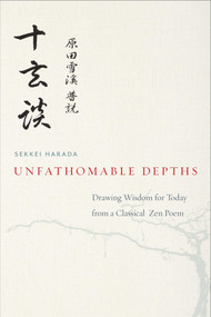Unfathomable Depths (Drawing Wisdom for Today from a Classical Zen Poem) by Sekkei Harada, Daigaku Rumme, Heiko Narrog, Hongliang Gu, 9781614290834