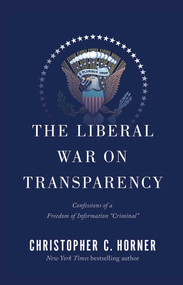 The Liberal War on Transparency (Confessions of a Freedom of Information "Criminal") by Christopher C. Horner, 9781501131196