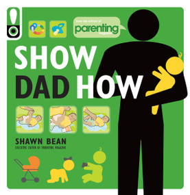 Show Dad How (Parenting Magazine) (The Brand-New Dad's Guide to Baby's First Year) by Shawn Bean, Parenting Magazine, 9781616281113