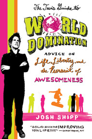 The Teen's Guide to World Domination (Advice on Life, Liberty, and the Pursuit of Awesomeness) by Josh Shipp, 9780312641542