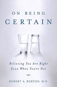 On Being Certain (Believing You Are Right Even When You're Not) by Robert A. Burton, M.D., 9780312541521