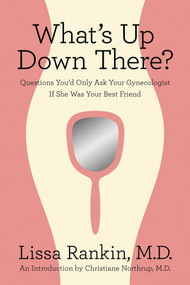 What's Up Down There? (Questions You'd Only Ask Your Gynecologist If She Was Your Best Friend) by Lissa Rankin, MD, Christiane Northrup, MD, 9780312644369