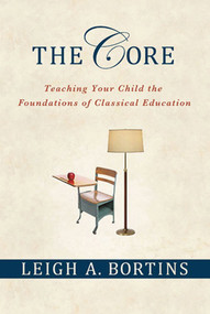 The Core: Teaching Your Child the Foundations of Classical Education (Teaching Your Child the Foundations of Classical Education) by Leigh A. Bortins, 9780230100350