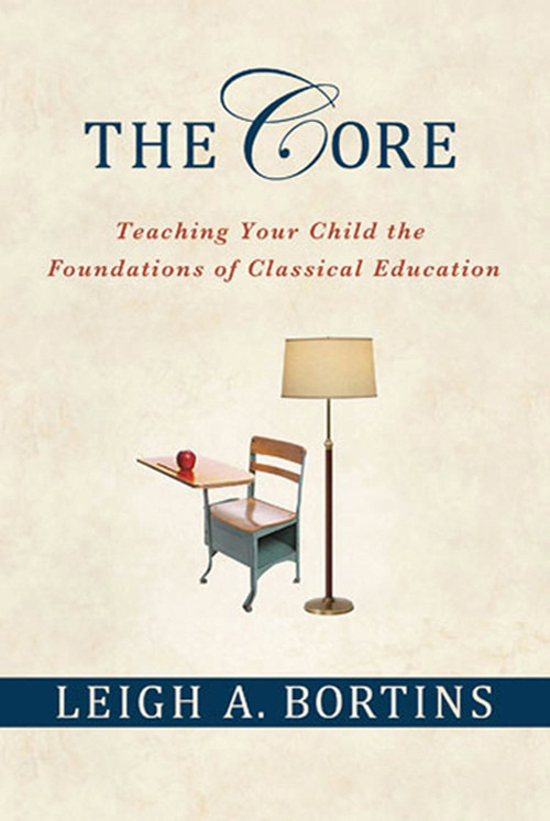 The Core: Teaching Your Child the Foundations of Classical Education (Teaching Your Child the Foundations of Classical Education) by Leigh A. Bortins, 9780230100350
