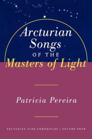 Arcturian Songs Of The Masters Of Light (Arcturian Star Chronicles, Volume Four) by Patricia Pereira, 9781885223692