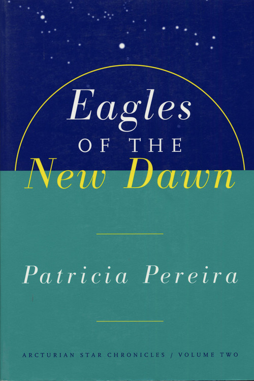 Eagles Of The New Dawn (Arcturian Star Chronicles, Volume Two) by Patricia Pereira, 9781885223593