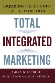Total Integrated Marketing (Breaking the Bounds of the Function) by Noel Capon, James Hulbert, Nigel F. Piercy, 9781439167274