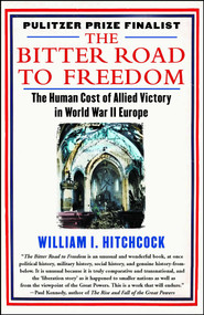 The Bitter Road to Freedom (The Human Cost of Allied Victory in World War II Europe) by William I Hitchcock, 9781439123300