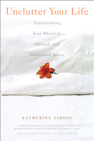 Unclutter Your Life (Transforming Your Physical, Mental, And Emotional Space) by Katherine Gibson, 9781582701158